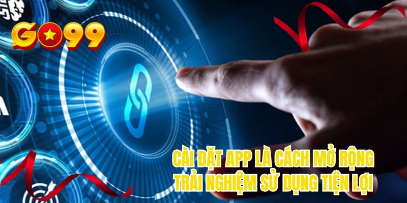 Cài đặt app là cách mở rộng trải nghiệm sử dụng tiện lợi