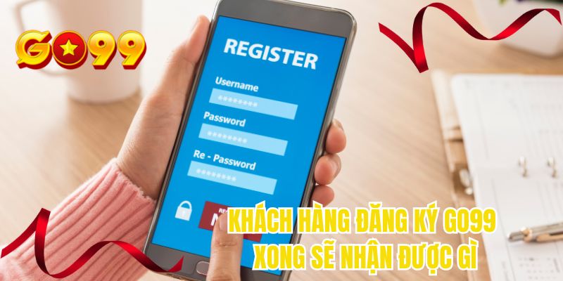 Khách hàng đăng ký GO99 xong sẽ nhận được gì