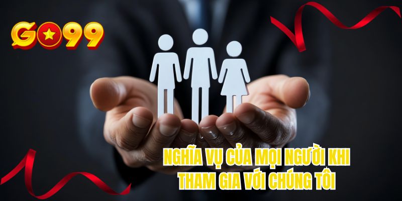 Nghĩa vụ của mọi người khi tham gia với chúng tôi