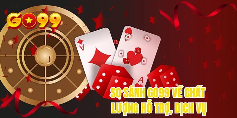 So sánh GO99 về chất lượng hỗ trợ, dịch vụ