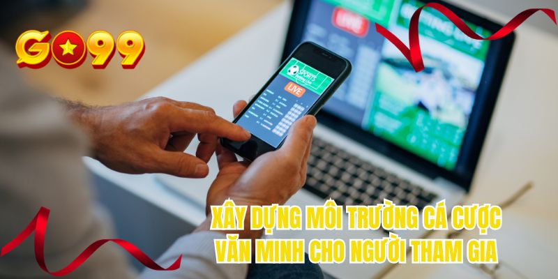 Xây dựng môi trường cá cược văn minh cho người tham gia